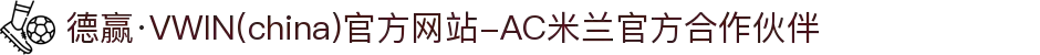 德赢·VWIN(china)官方网站-AC米兰官方合作伙伴
